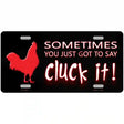 Sometimes You Just Got To Say Cluck It Novelty License Plate 12" x 6" (LP)