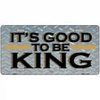 Good To Be King Metal Novelty License Plate 12" x 6" (LP)