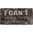 Have To Go Fishing Metal Novelty License Plate 12" x 6" (LP)