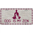 Dog Is My Zen Novelty Metal License Plate 12" x 6" (LP)