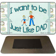 Want to be like My Dad Novelty Metal Magnet M-11575