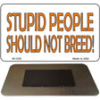 Stupid People Should Not Breed Novelty Metal Magnet M-1236