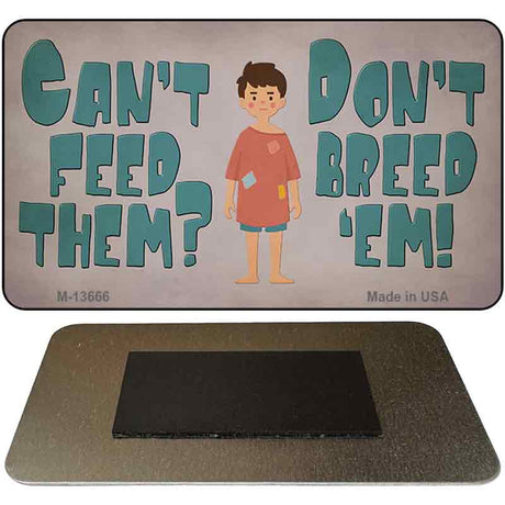 Cant Feed Em Dont Breed Em Novelty Metal Magnet M-13666