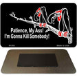 Patience My Ass Novelty Metal Magnet M-294