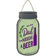 Dad Needs A Beer Novelty Metal Mason Jar Sign