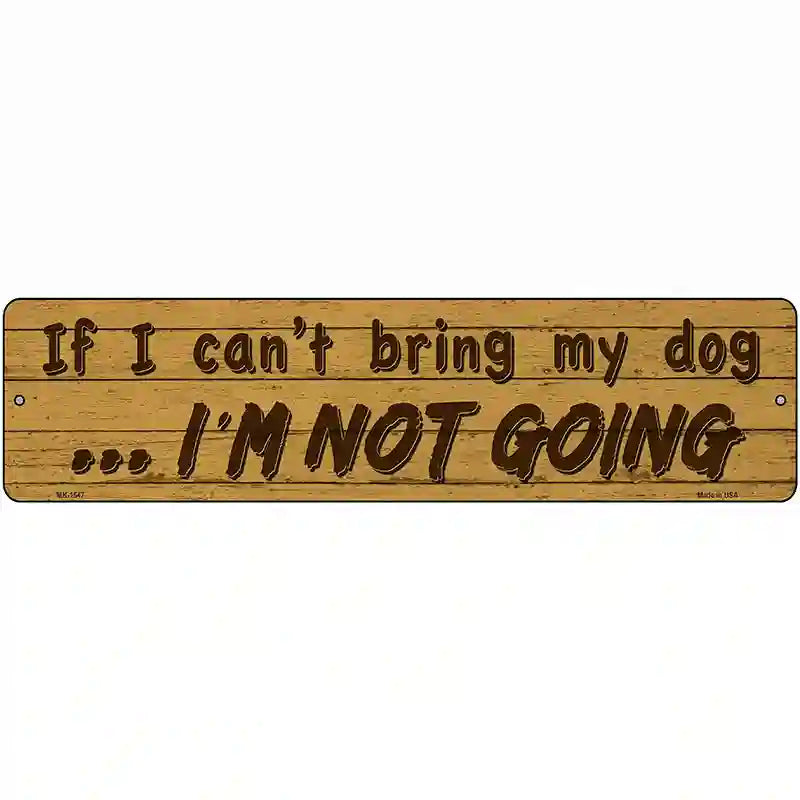 Cant Bring My Dog Im Not Going Novelty Metal Street Sign 12" x 3" (MK)