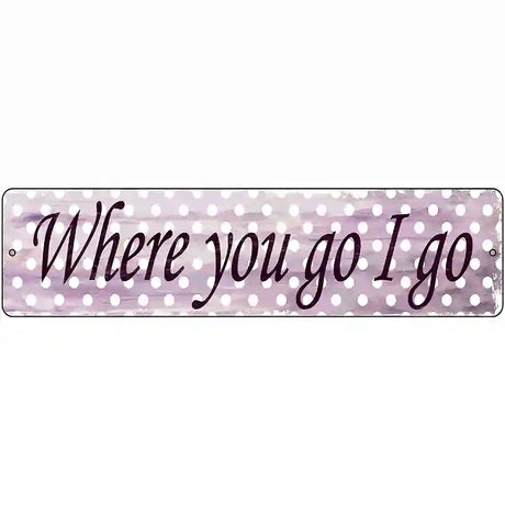 Where You Go I Go Novelty Metal Street Sign 12" x 3" (MK)