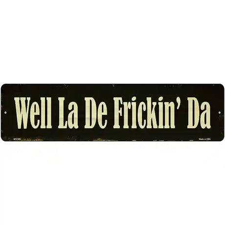 Well La De Frickin Day Novelty Metal Street Sign 12" x 3" (MK)