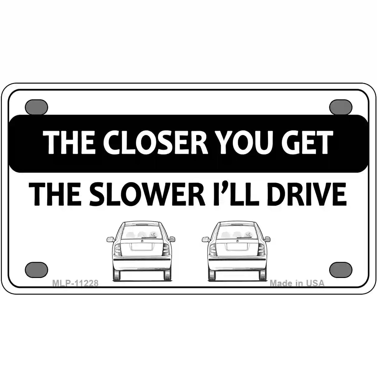 The Closer You Get The Slower Ill Drive Novelty Metal License Plate 4" x 2.2" (MLP)