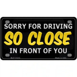 Sorry For Driving So Close In Front Of You Novelty License Plate 4" x 2.2" (MLP)