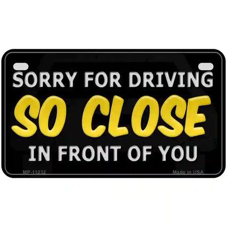 Sorry For Driving So Close In Front Of You Novelty License Plate 7" x 4" (MP)