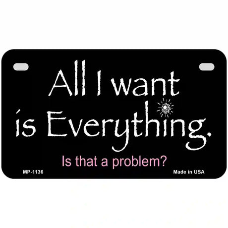 All I Want Is Everything Novelty Metal License Plate 7" x 4" (MP)