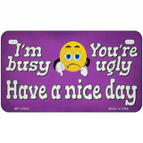 Im Busy Youre Ugly Novelty Metal License Plate Tag 7" x 4" (MP)