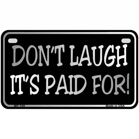 Dont Laugh Its Paid For Metal Novelty License Plate 7" x 4" (MP)