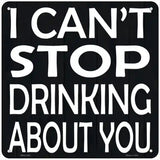 Cant Stop Drinking About You Novelty Metal Square Sign 6" (MSQ)