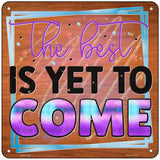 The Best Is Yet To Come Novelty Metal Square Sign 6" (MSQ)