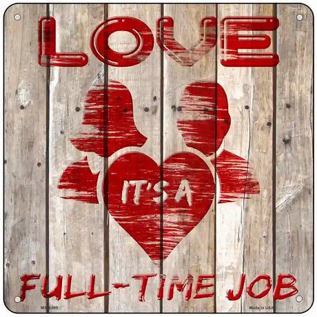 Love is a Full Time Job Novelty Metal Square Sign 6" (MSQ)