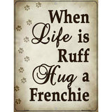 When Life Is Ruff Hug A Frenchie Metal Novelty Parking Sign 9" x 12" (P)