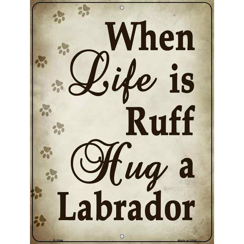 When Life Is Ruff Hug A Labrador Metal Novelty Parking Sign 9" x 12" (P)