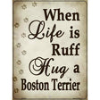 When Life Is Ruff Hug A Boston Terrier Metal Novelty Parking Sign 9" x 12" (P)