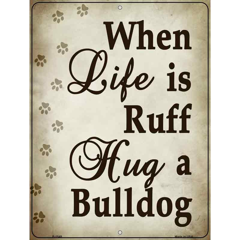 When Life Is Ruff Hug A Bulldog Metal Novelty Parking Sign 9" x 12" (P)