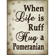 When Life Is Ruff Hug A Pomeranian Metal Novelty Parking Sign 9" x 12" (P)