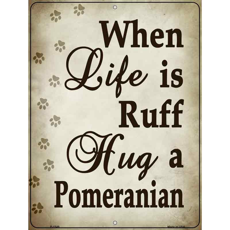 When Life Is Ruff Hug A Pomeranian Metal Novelty Parking Sign 9" x 12" (P)