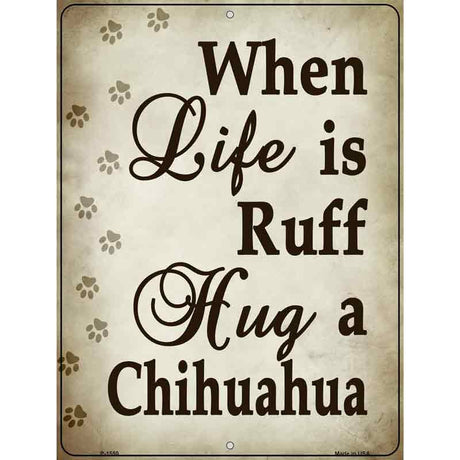 When Life Is Ruff Hug A Chihuahua Metal Novelty Parking Sign 9" x 12" (P)