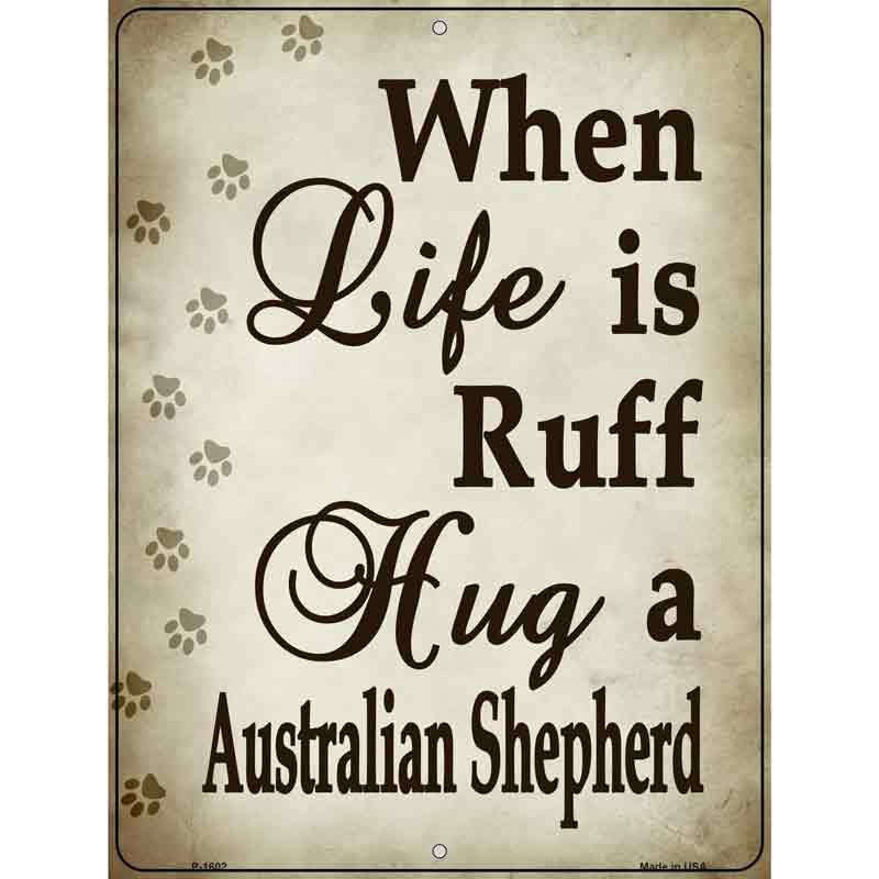 When Life Is Ruff Hug A Australian Shepherd Parking Sign Metal Novelty 9" x 12" (P)