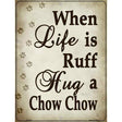 When Life Is Ruff Hug A Chow Chow Parking Sign Metal Novelty 9" x 12" (P)