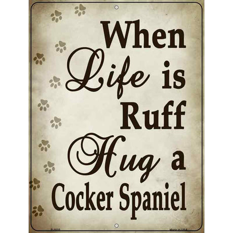 When Life Is Ruff Hug A Cocker Spaniel Parking Sign Metal Novelty 9" x 12" (P)