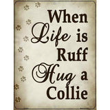 When Life Is Ruff Hug A Collie Parking Sign Metal Novelty 9" x 12" (P)