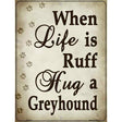 When Life Is Ruff Hug A Greyhound Parking Sign Metal Novelty 9" x 12" (P)