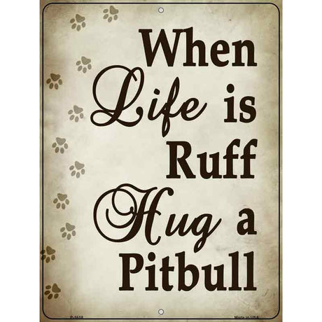 When Life Is Ruff Hug A Pitbull Parking Sign Metal Novelty 9" x 12" (P)