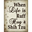 When Life Is Ruff Hug A Shih Tzu Parking Sign Metal Novelty 9" x 12" (P)