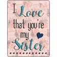 Love That Youre My Sister Novelty Metal Parking Sign 9" x 12" (P)