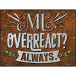 Me Overreact Always Novelty Metal Parking Sign 9" x 12" (P)