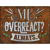 Me Overreact Always Novelty Metal Parking Sign 9" x 12" (P)