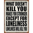 Loneliness will Kill You Novelty Metal Parking Sign 9" x 12" (P)