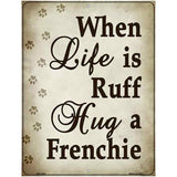 When Life Is Ruff Hug A Frenchie Metal Novelty Parking Sign 4.5" x 6" (PM)