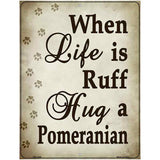 When Life Is Ruff Hug A Pomeranian Metal Novelty Parking Sign 4.5" x 6" (PM)