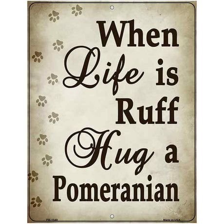 When Life Is Ruff Hug A Pomeranian Metal Novelty Parking Sign 4.5" x 6" (PM)