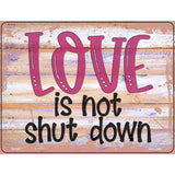 Love Is Not Shut Down Novelty Metal Parking Sign 4.5" x 6" (PM)