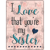 Love That Youre My Sister Novelty Metal Parking Sign 4.5" x 6" (PM)