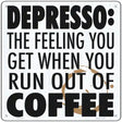 Run Out of Coffee Novelty Metal Square Sign 12" (SQ)