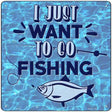 Just Want To Go Fishing Novelty Metal Square Sign 12" (SQ)