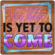 The Best Is Yet To Come Novelty Metal Square Sign 12" (SQ)