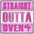 Straight Outta Oven Girl Novelty Metal Square Sign 12" (SQ)