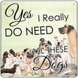 I Do Need All These Dogs Novelty Metal Square Sign 12" (SQ)