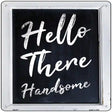 Hello There Handsome Novelty Metal Square Sign 12" (SQ)